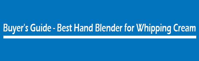 Buyer's Guide - Best Hand Blender for Whipping Cream