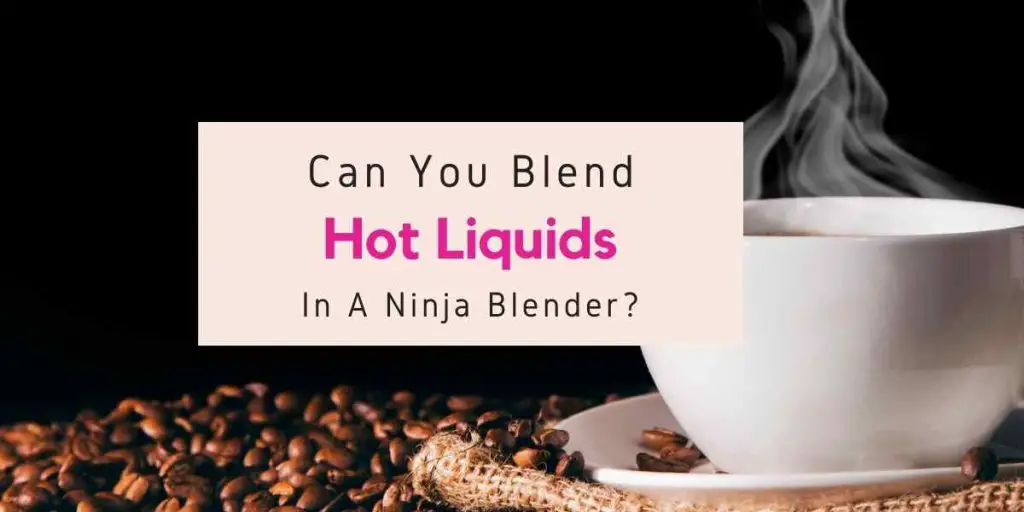 Can Ninja Blender Handle Hot Liquids?