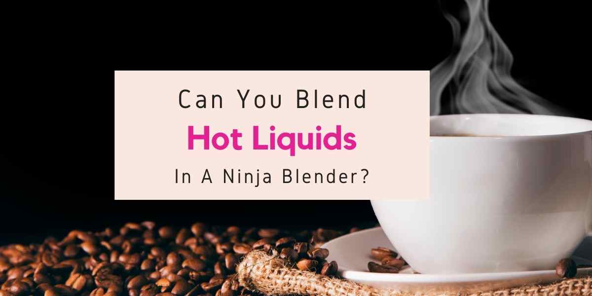 hot liquid in Ninja blender