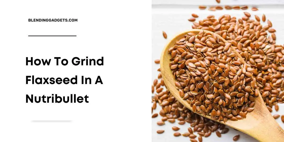 grind flaxseed with Nutribullet