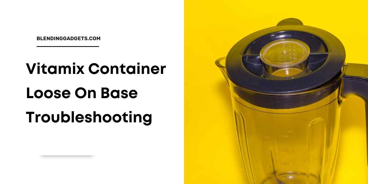 why is Vitamix container loose on base