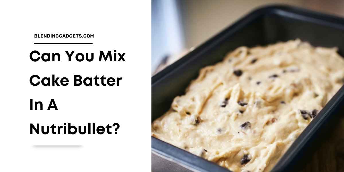can you mix cake batter in a nutribullet